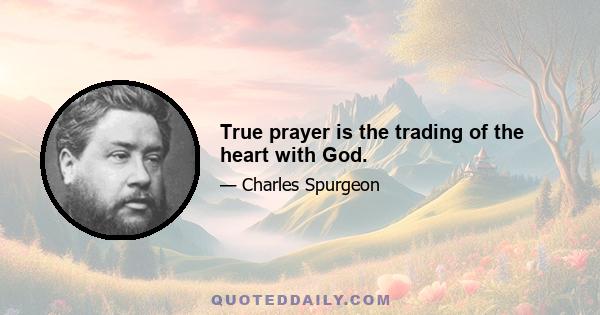 True prayer is the trading of the heart with God.