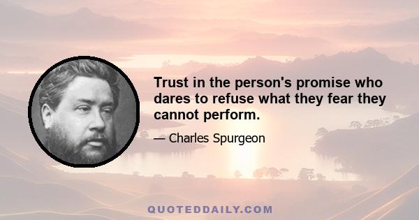 Trust in the person's promise who dares to refuse what they fear they cannot perform.