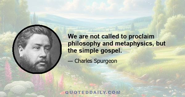 We are not called to proclaim philosophy and metaphysics, but the simple gospel.