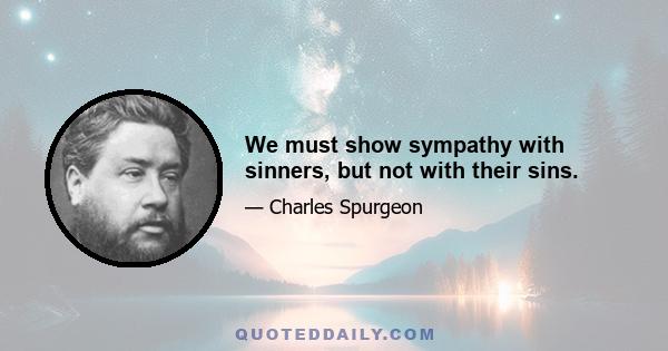 We must show sympathy with sinners, but not with their sins.