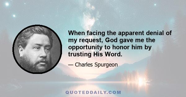 When facing the apparent denial of my request, God gave me the opportunity to honor him by trusting His Word.