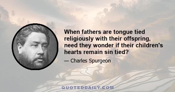 When fathers are tongue tied religiously with their offspring, need they wonder if their children's hearts remain sin tied?