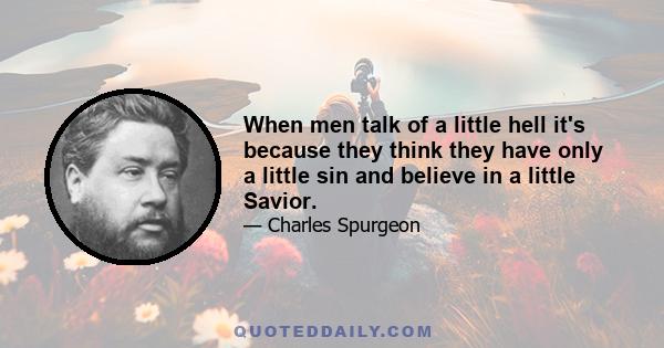 When men talk of a little hell it's because they think they have only a little sin and believe in a little Savior.