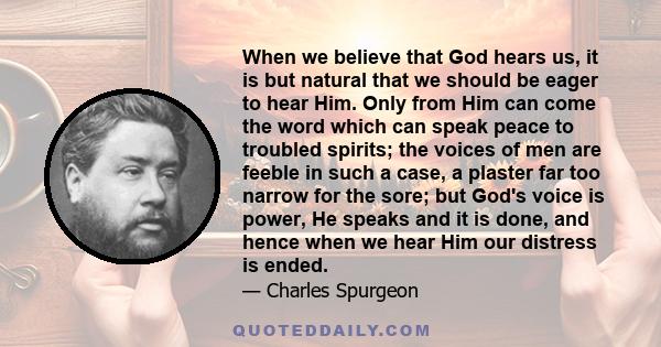 When we believe that God hears us, it is but natural that we should be eager to hear Him. Only from Him can come the word which can speak peace to troubled spirits; the voices of men are feeble in such a case, a plaster 