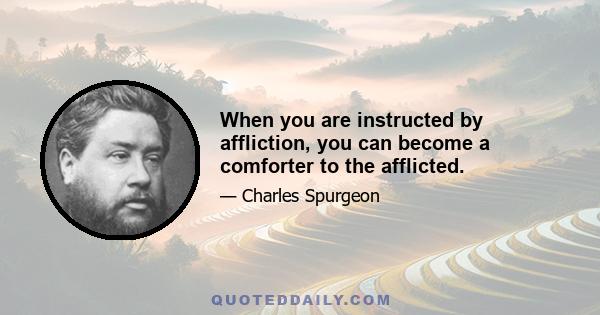 When you are instructed by affliction, you can become a comforter to the afflicted.