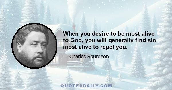 When you desire to be most alive to God, you will generally find sin most alive to repel you.