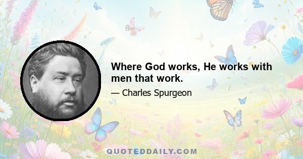 Where God works, He works with men that work.