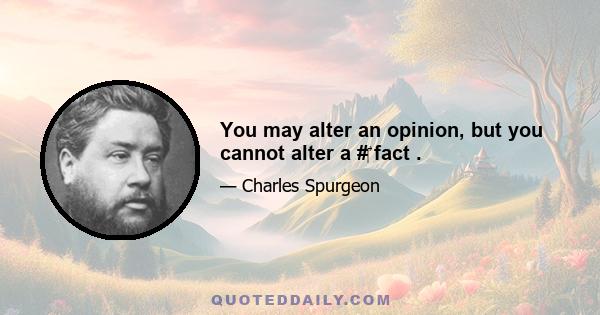 You may alter an opinion, but you cannot alter a #‎ fact .