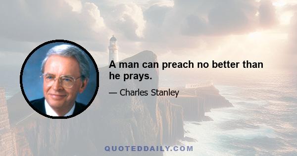 A man can preach no better than he prays.