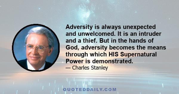 Adversity is always unexpected and unwelcomed. It is an intruder and a thief. But in the hands of God, adversity becomes the means through which HIS Supernatural Power is demonstrated.