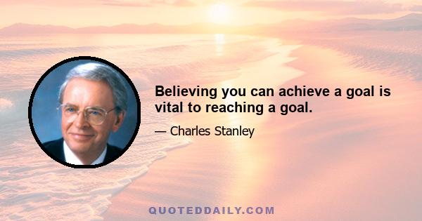 Believing you can achieve a goal is vital to reaching a goal.