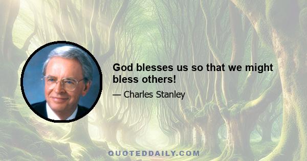 God blesses us so that we might bless others!