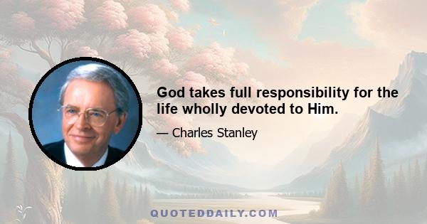 God takes full responsibility for the life wholly devoted to Him.