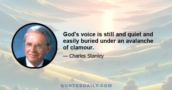 God's voice is still and quiet and easily buried under an avalanche of clamour.