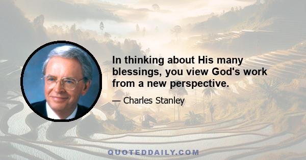 In thinking about His many blessings, you view God's work from a new perspective.