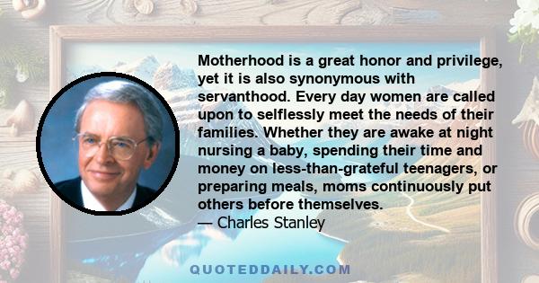 Motherhood is a great honor and privilege, yet it is also synonymous with servanthood. Every day women are called upon to selflessly meet the needs of their families. Whether they are awake at night nursing a baby,