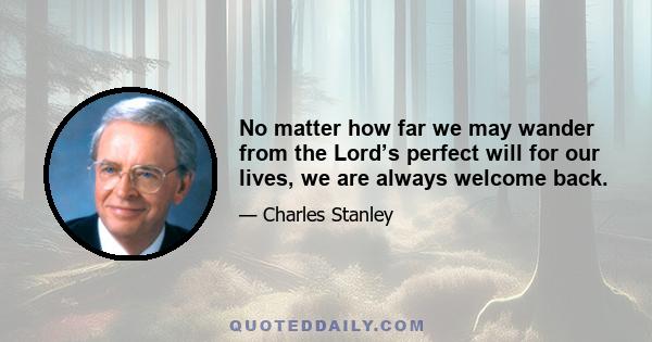 No matter how far we may wander from the Lord’s perfect will for our lives, we are always welcome back.