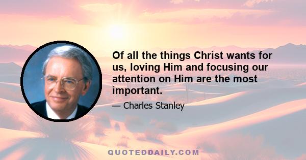 Of all the things Christ wants for us, loving Him and focusing our attention on Him are the most important.