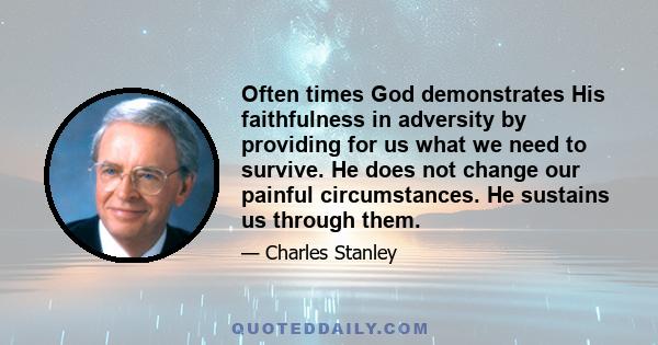 Often times God demonstrates His faithfulness in adversity by providing for us what we need to survive. He does not change our painful circumstances. He sustains us through them.