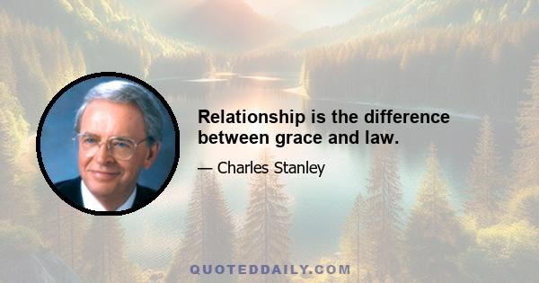 Relationship is the difference between grace and law.