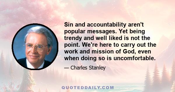 Sin and accountability aren't popular messages. Yet being trendy and well liked is not the point. We're here to carry out the work and mission of God, even when doing so is uncomfortable.