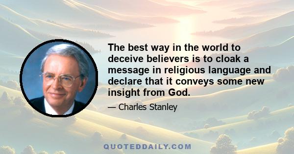 The best way in the world to deceive believers is to cloak a message in religious language and declare that it conveys some new insight from God.