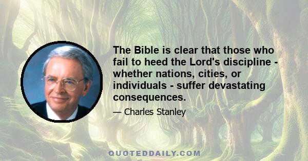 The Bible is clear that those who fail to heed the Lord's discipline - whether nations, cities, or individuals - suffer devastating consequences.