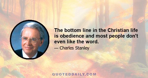 The bottom line in the Christian life is obedience and most people don't even like the word.