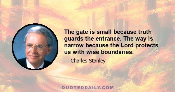 The gate is small because truth guards the entrance. The way is narrow because the Lord protects us with wise boundaries.