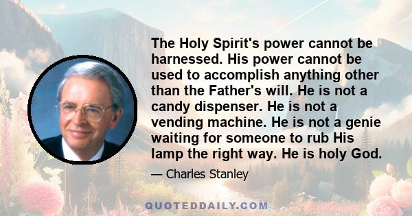 The Holy Spirit's power cannot be harnessed. His power cannot be used to accomplish anything other than the Father's will. He is not a candy dispenser. He is not a vending machine. He is not a genie waiting for someone