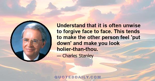 Understand that it is often unwise to forgive face to face. This tends to make the other person feel 'put down' and make you look holier-than-thou.