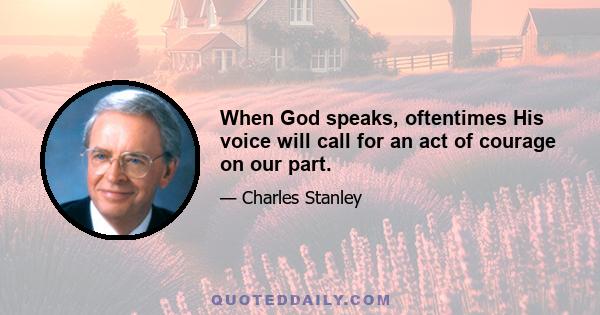 When God speaks, oftentimes His voice will call for an act of courage on our part.