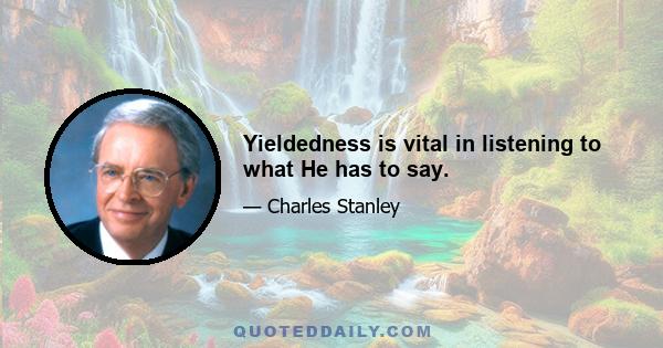 Yieldedness is vital in listening to what He has to say.