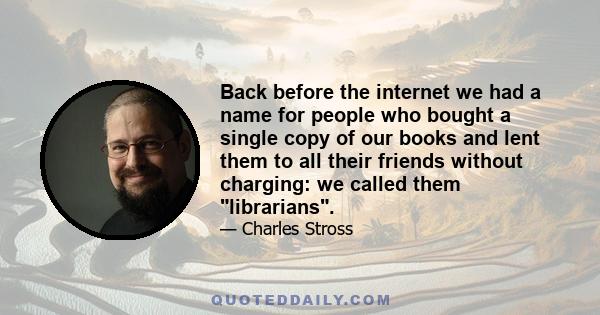 Back before the internet we had a name for people who bought a single copy of our books and lent them to all their friends without charging: we called them librarians.