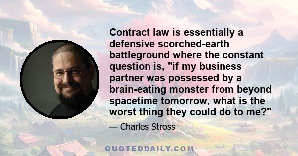 Contract law is essentially a defensive scorched-earth battleground where the constant question is, if my business partner was possessed by a brain-eating monster from beyond spacetime tomorrow, what is the worst thing