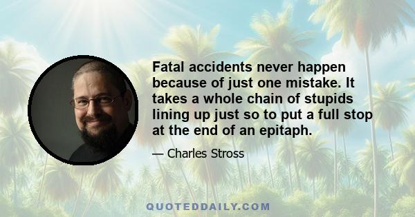 Fatal accidents never happen because of just one mistake. It takes a whole chain of stupids lining up just so to put a full stop at the end of an epitaph.