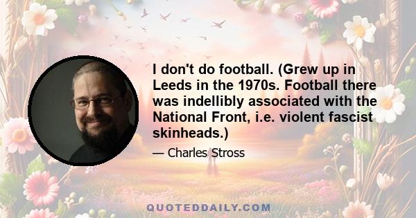 I don't do football. (Grew up in Leeds in the 1970s. Football there was indellibly associated with the National Front, i.e. violent fascist skinheads.)