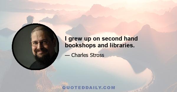 I grew up on second hand bookshops and libraries.