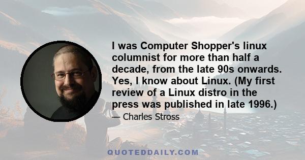 I was Computer Shopper's linux columnist for more than half a decade, from the late 90s onwards. Yes, I know about Linux. (My first review of a Linux distro in the press was published in late 1996.)