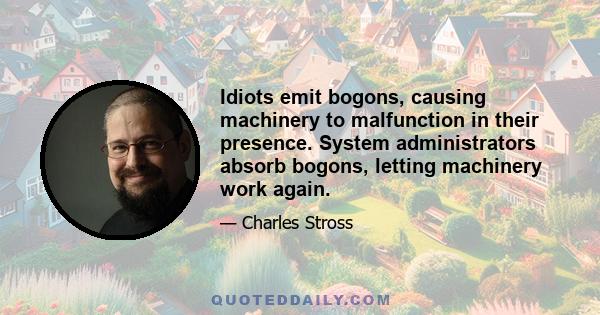 Idiots emit bogons, causing machinery to malfunction in their presence. System administrators absorb bogons, letting machinery work again.