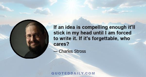 If an idea is compelling enough it'll stick in my head until I am forced to write it. If it's forgettable, who cares?