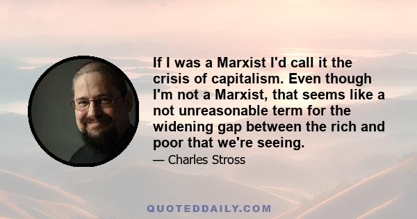 If I was a Marxist I'd call it the crisis of capitalism. Even though I'm not a Marxist, that seems like a not unreasonable term for the widening gap between the rich and poor that we're seeing.