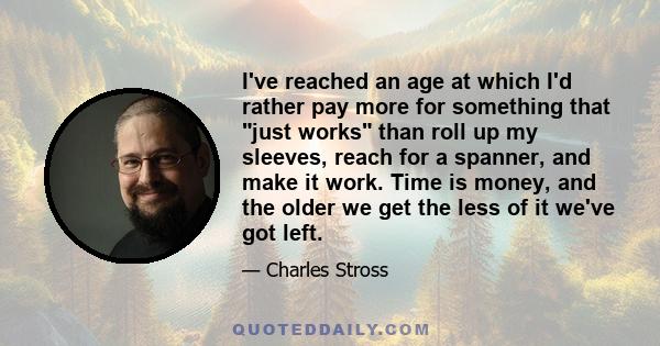 I've reached an age at which I'd rather pay more for something that just works than roll up my sleeves, reach for a spanner, and make it work. Time is money, and the older we get the less of it we've got left.