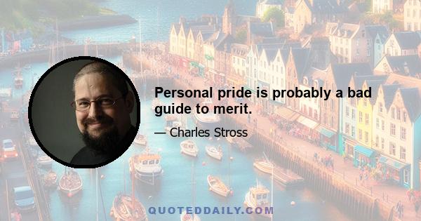 Personal pride is probably a bad guide to merit.