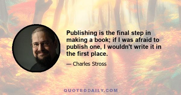 Publishing is the final step in making a book; if I was afraid to publish one, I wouldn't write it in the first place.