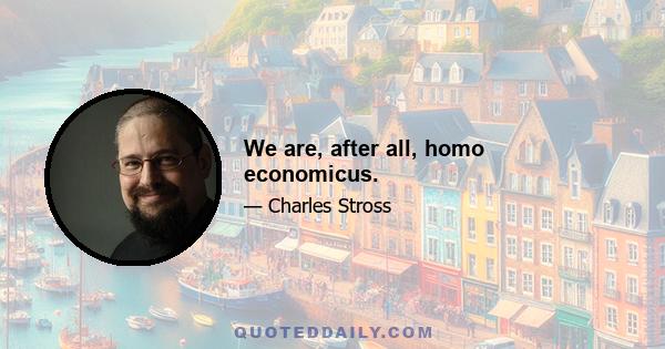 We are, after all, homo economicus.