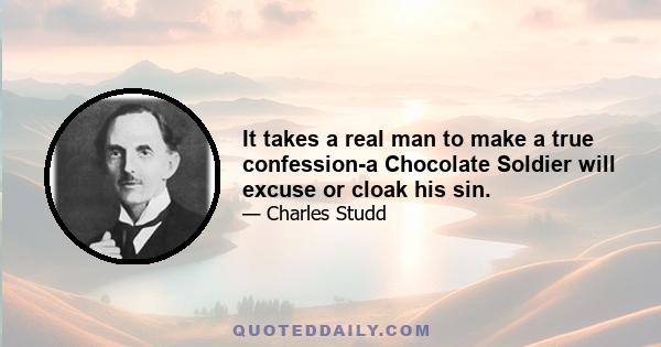 It takes a real man to make a true confession-a Chocolate Soldier will excuse or cloak his sin.