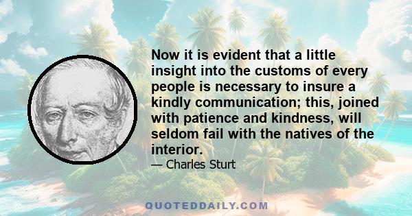 Now it is evident that a little insight into the customs of every people is necessary to insure a kindly communication; this, joined with patience and kindness, will seldom fail with the natives of the interior.