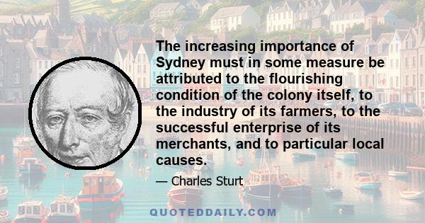 The increasing importance of Sydney must in some measure be attributed to the flourishing condition of the colony itself, to the industry of its farmers, to the successful enterprise of its merchants, and to particular