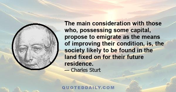 The main consideration with those who, possessing some capital, propose to emigrate as the means of improving their condition, is, the society likely to be found in the land fixed on for their future residence.